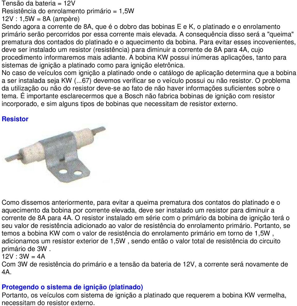 Para evitar esses incovenientes, deve ser instalado um resistor (resistência) para diminuir a corrente de 8A para 4A, cujo procedimento informaremos mais adiante.