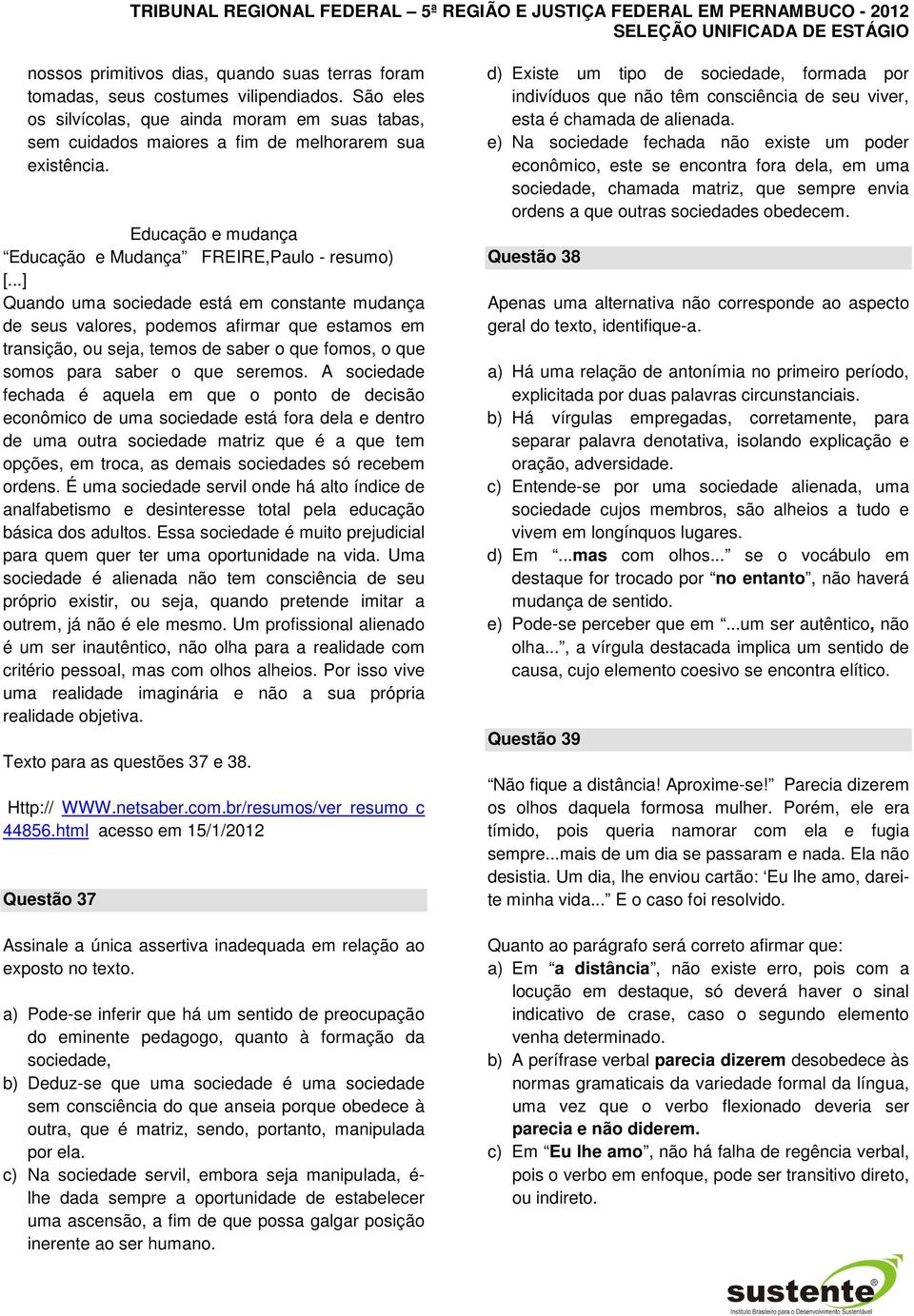 ..] Quando uma sociedade está em constante mudança de seus valores, podemos afirmar que estamos em transição, ou seja, temos de saber o que fomos, o que somos para saber o que seremos.