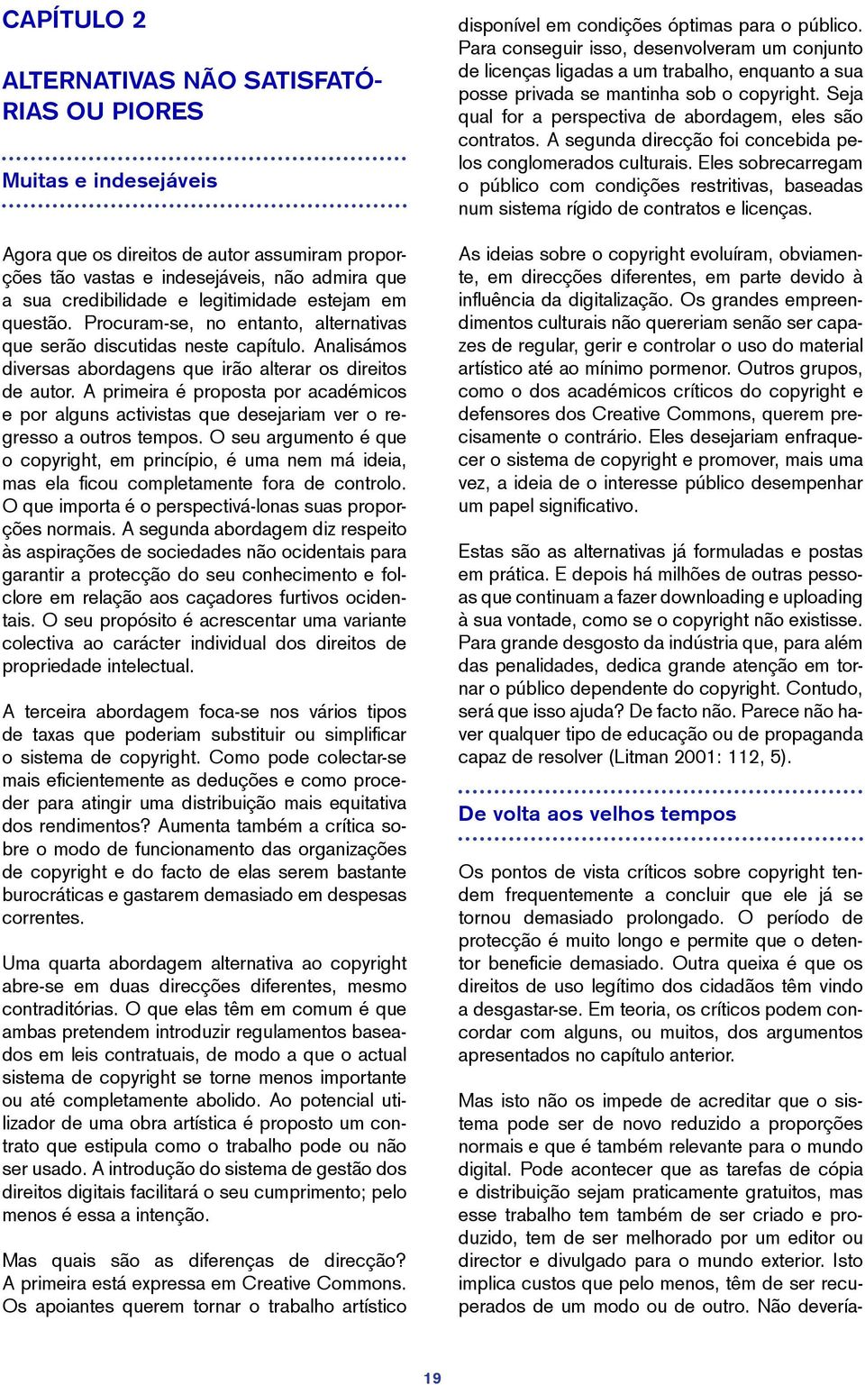 A primeira é proposta por académicos e por alguns activistas que desejariam ver o regresso a outros tempos.