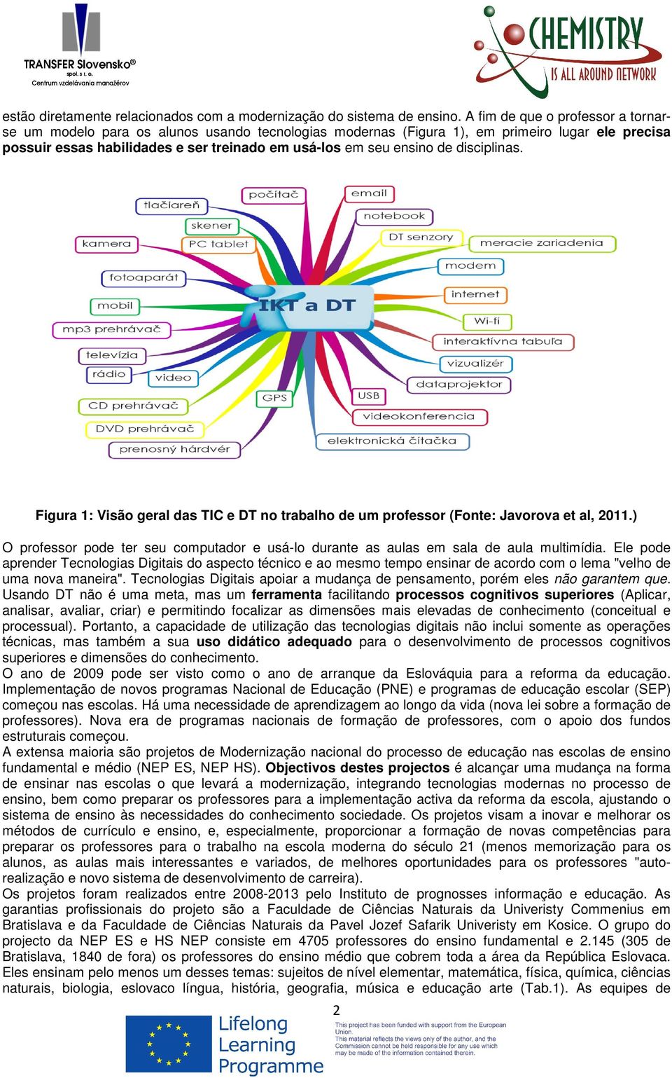 disciplinas. Figura 1: Visão geral das TIC e DT no trabalho de um professor (Fonte: Javorova et al, 2011.) O professor pode ter seu computador e usá-lo durante as aulas em sala de aula multimídia.