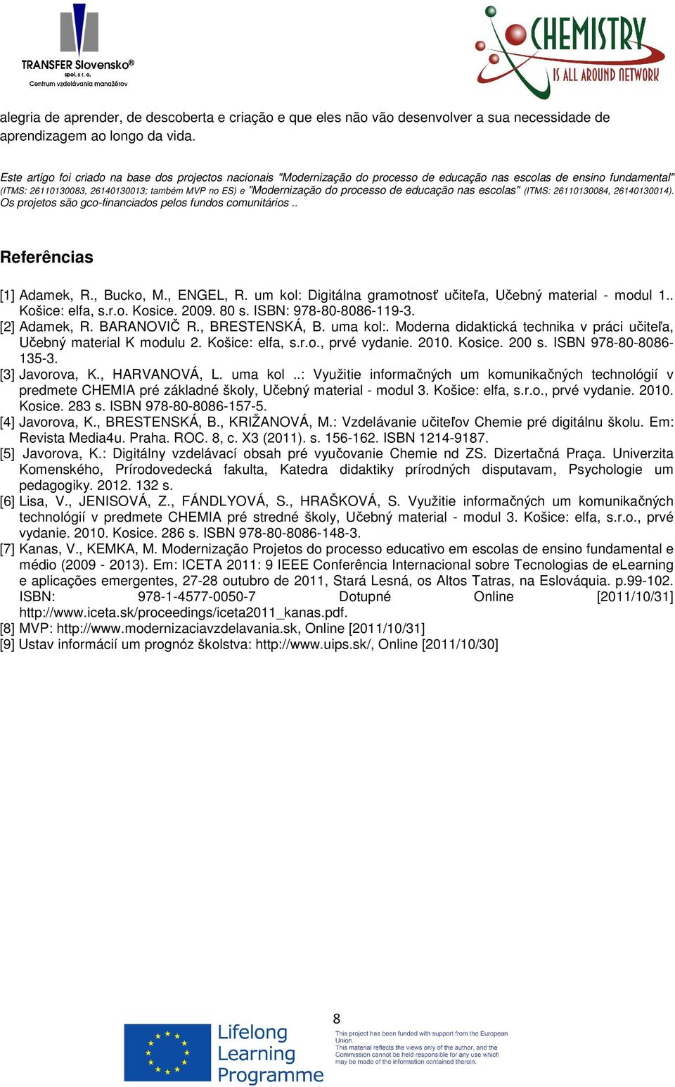 processo de educação nas escolas" (ITMS: 26110130084, 26140130014). Os projetos são gco-financiados pelos fundos comunitários.. Referências [1] Adamek, R., Bucko, M., ENGEL, R.