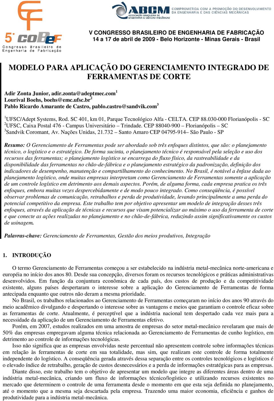 SC 401, km 01, Parque Tecnológico Alfa - CELTA. CEP 88.030-000 Florianópolis - SC 2 UFSC, Caixa Postal 476 - Campus Universitário Trindade. CEP 88040-900 Florianópolis SC 3 Sandvik Coromant, Av.