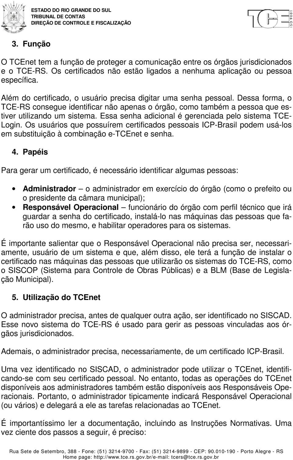 Essa senha adicional é gerenciada pelo sistema TCE- Login. Os usuários que possuírem certificados pessoais ICP-Brasil podem usá-los em substituição à combinação e-tcenet e senha. 4.