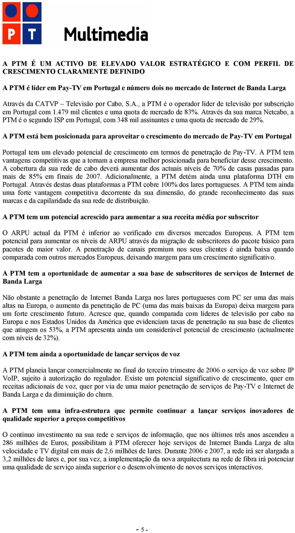 Através da sua marca Netcabo, a PTM é o segundo ISP em Portugal, com 348 mil assinantes e uma quota de mercado de 29%.