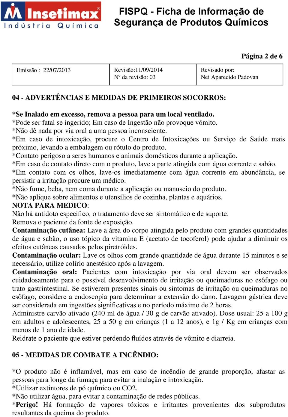 *Em caso de intoxicação, procure o Centro de Intoxicações ou Serviço de Saúde mais próximo, levando a embalagem ou rótulo do produto.