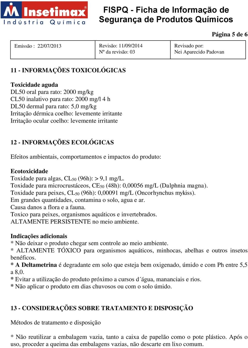 9,1 mg/l. Toxidade para microcrustáceos, CE50 (48h): 0,00056 mg/l (Dalphnia magna). Toxidade para peixes, CL50 (96h): 0,00091 mg/l (Oncorhynchus mykiss).