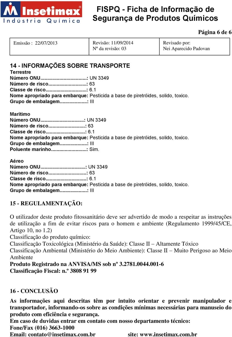 Grupo de embalagem...: III Poluente marinho...: Sim. Aéreo Número ONU...: UN 3349 Número de risco...: 63 Classe de risco...: 6.1 Nome apropriado para embarque: Pesticida a base de piretróides, solido, toxico.