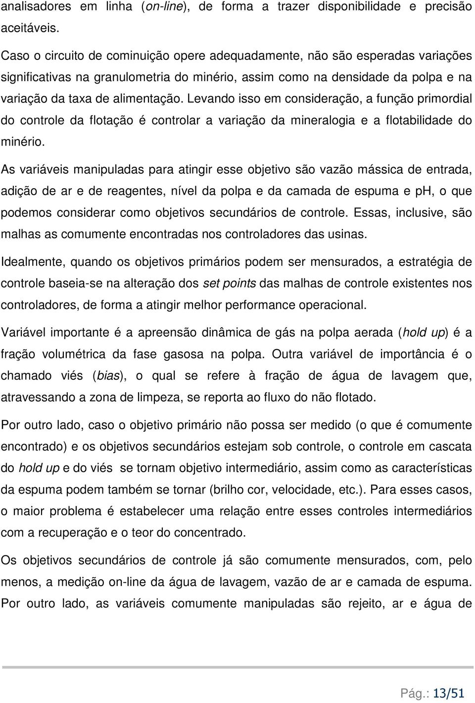 Levando isso em consideração, a função primordial do controle da flotação é controlar a variação da mineralogia e a flotabilidade do minério.