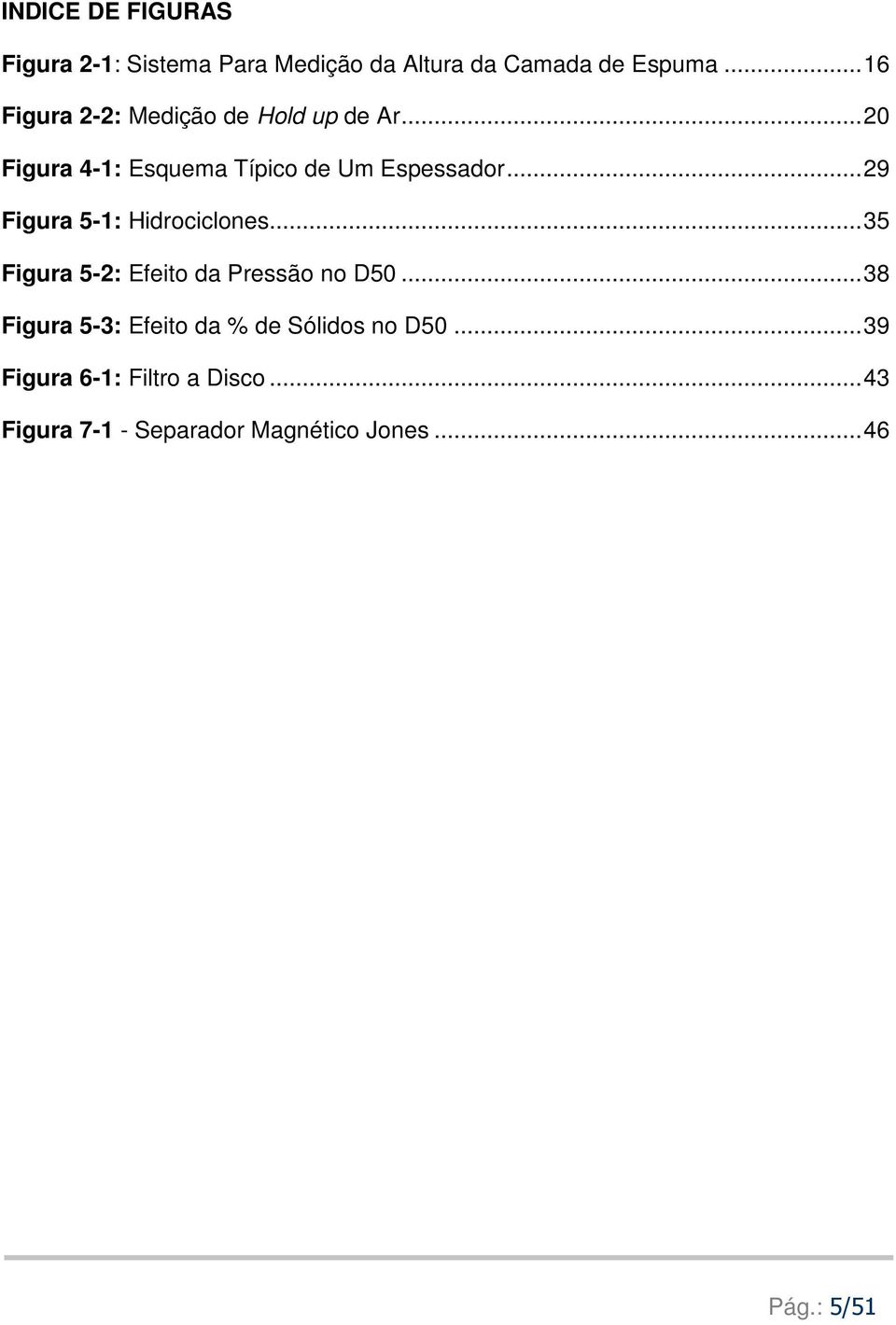 .. 29 Figura 5-1: Hidrociclones... 35 Figura 5-2: Efeito da Pressão no D50.