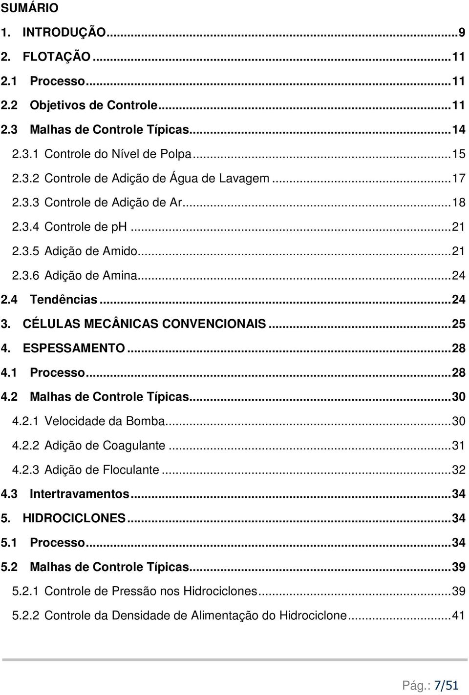 ESPESSAMENTO... 28 4.1 Processo... 28 4.2 Malhas de Controle Típicas... 30 4.2.1 Velocidade da Bomba... 30 4.2.2 Adição de Coagulante... 31 4.2.3 Adição de Floculante... 32 4.3 Intertravamentos... 34 5.