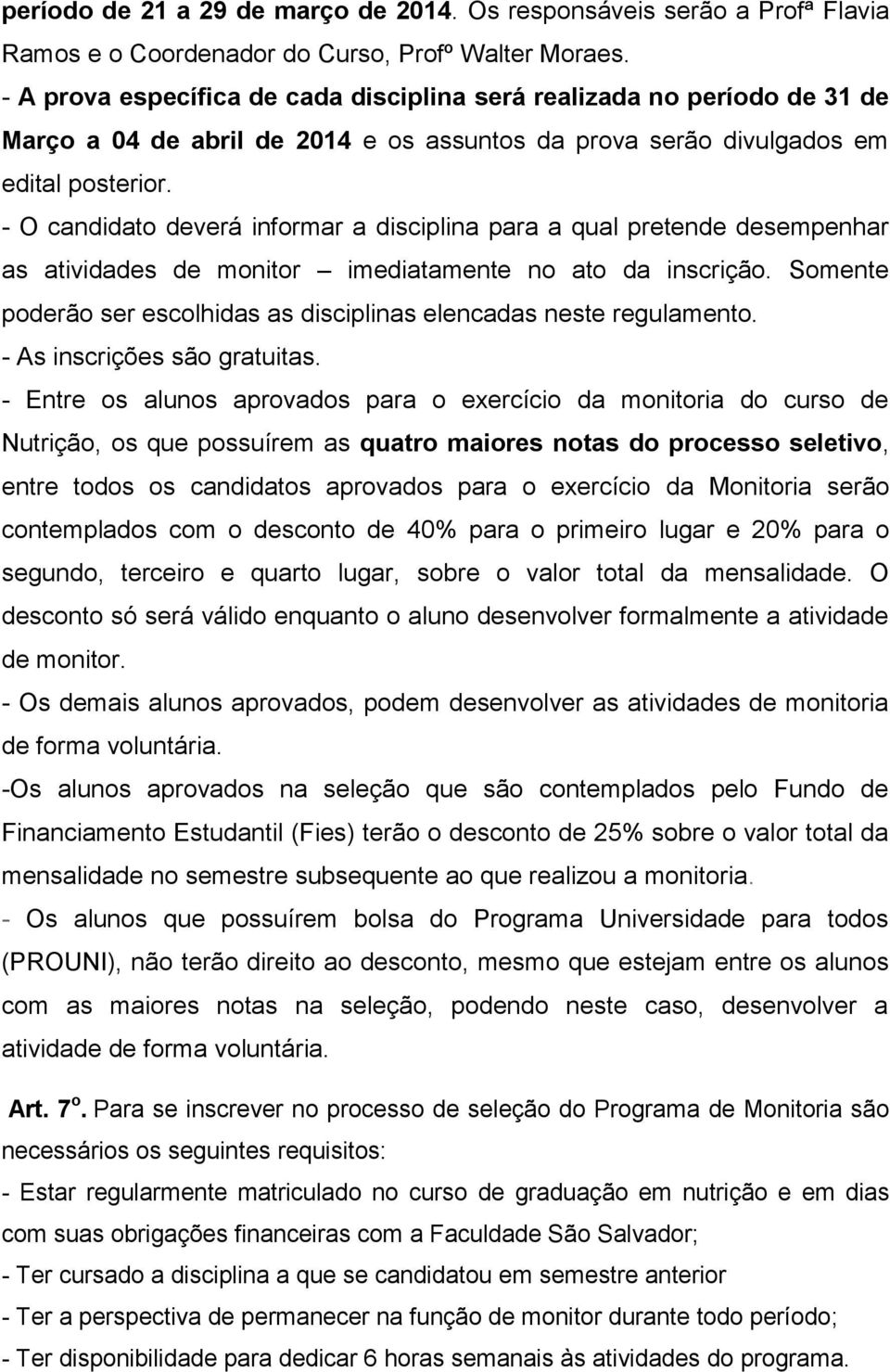 - O candidato deverá informar a disciplina para a qual pretende desempenhar as atividades de monitor imediatamente no ato da inscrição.