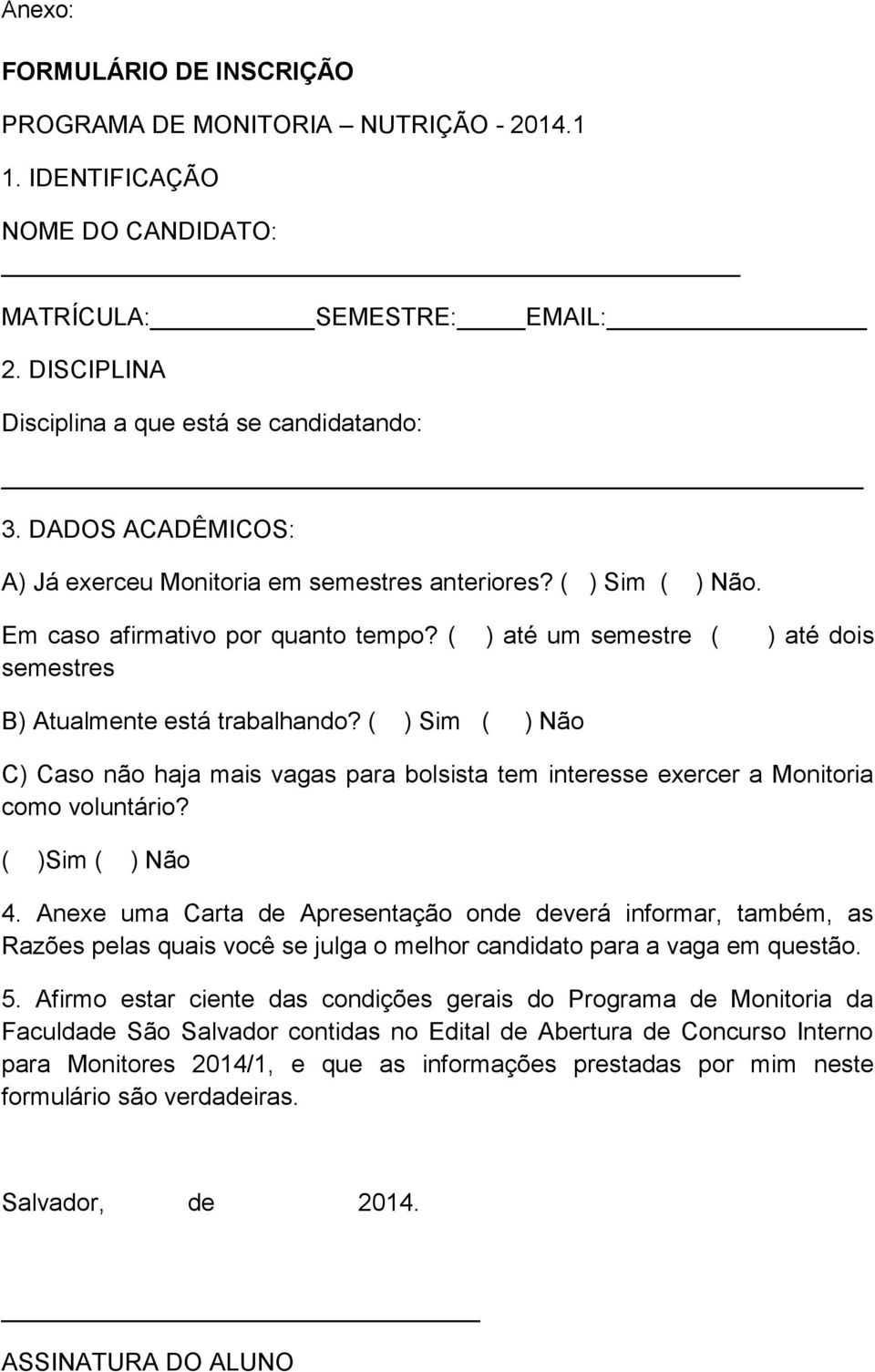 ( ) Sim ( ) Não C) Caso não haja mais vagas para bolsista tem interesse exercer a Monitoria como voluntário? ( )Sim ( ) Não 4.