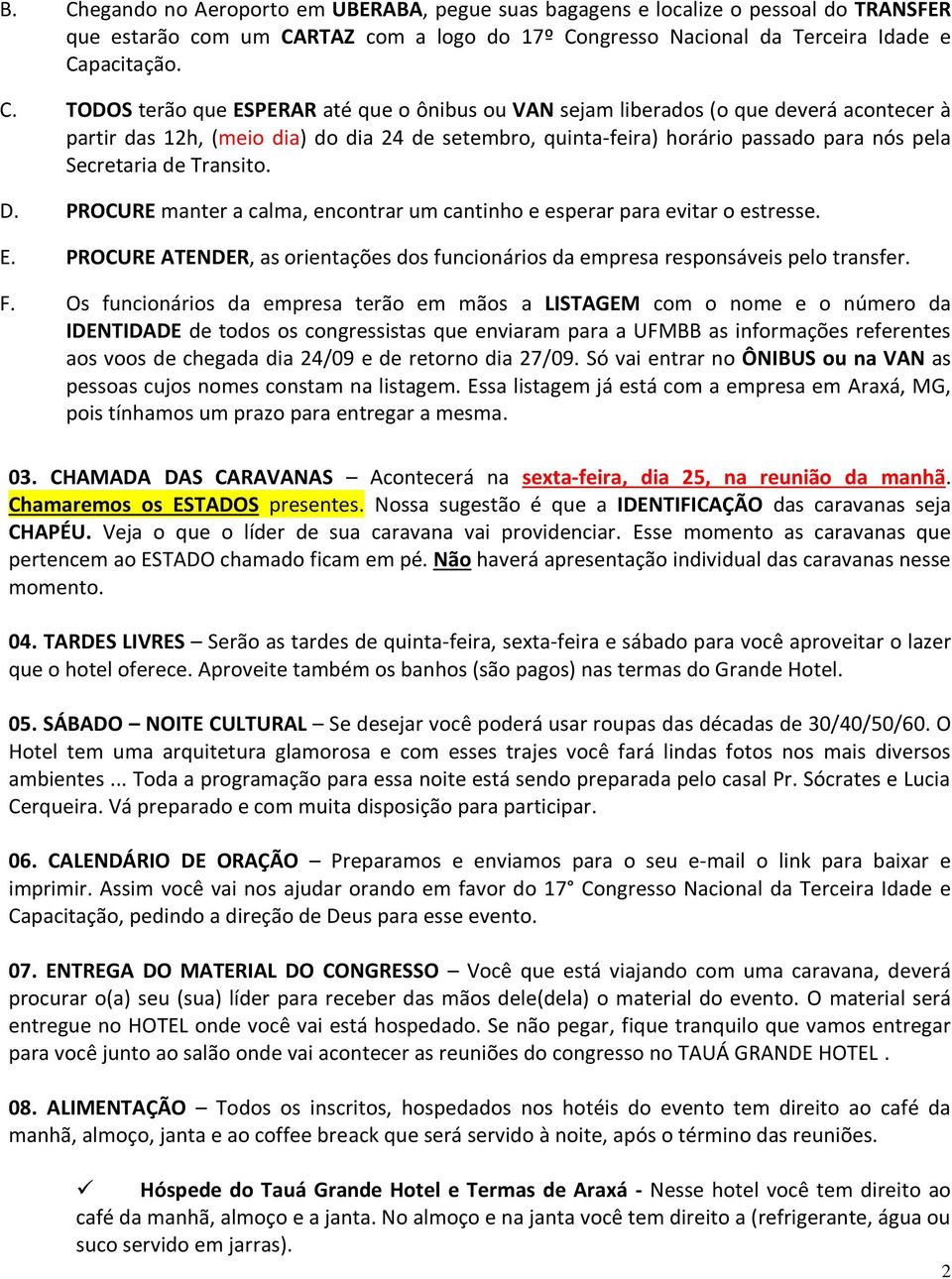 Transito. D. PROCURE manter a calma, encontrar um cantinho e esperar para evitar o estresse. E. PROCURE ATENDER, as orientações dos funcionários da empresa responsáveis pelo transfer. F.