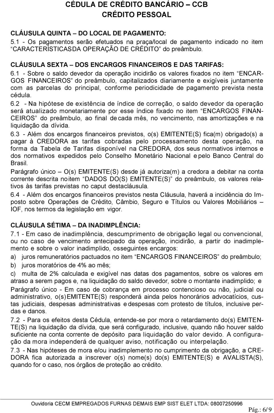 1 - Sobre o saldo devedor da operação incidirão os valores fixados no item ENCAR- GOS FINANCEIROS do preâmbulo, capitalizados diariamente e exigíveis juntamente com as parcelas do principal, conforme