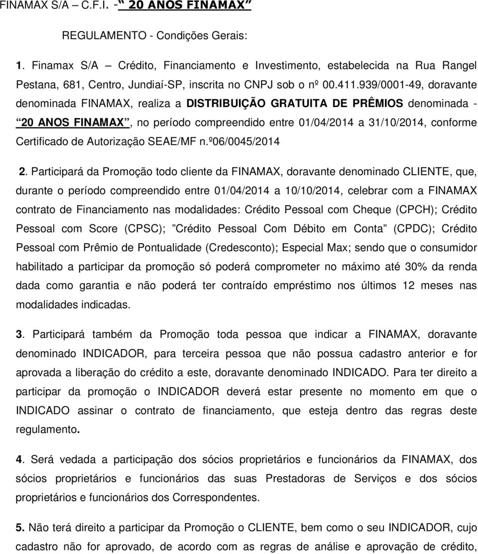 939/0001-49, doravante denominada FINAMAX, realiza a DISTRIBUIÇÃO GRATUITA DE PRÊMIOS denominada - 20 ANOS FINAMAX, no período compreendido entre 01/04/2014 a 31/10/2014, conforme Certificado de