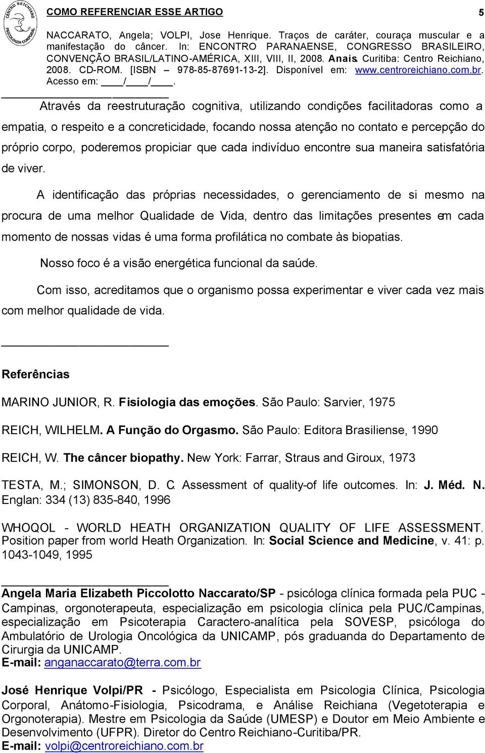 A identificação das próprias necessidades, o gerenciamento de si mesmo na procura de uma melhor Qualidade de Vida, dentro das limitações presentes em cada momento de nossas vidas é uma forma