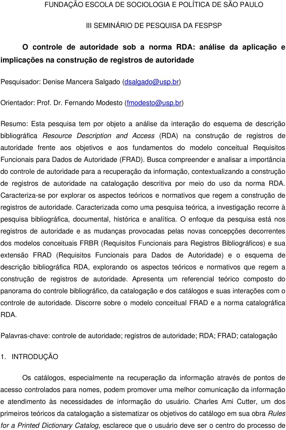 br) Resumo: Esta pesquisa tem por objeto a análise da interação do esquema de descrição bibliográfica Resource Description and Access (RDA) na construção de registros de autoridade frente aos