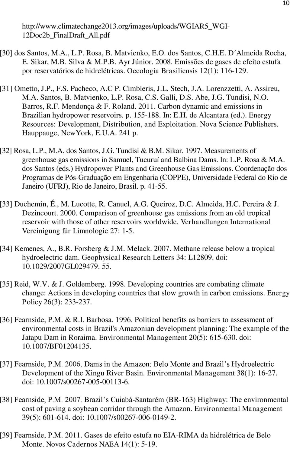 Assireu, M.A. Santos, B. Matvienko, L.P. Rosa, C.S. Galli, D.S. Abe, J.G. Tundisi, N.O. Barros, R.F. Mendonça & F. Roland. 2011. Carbon dynamic and emissions in Brazilian hydropower reservoirs. p.