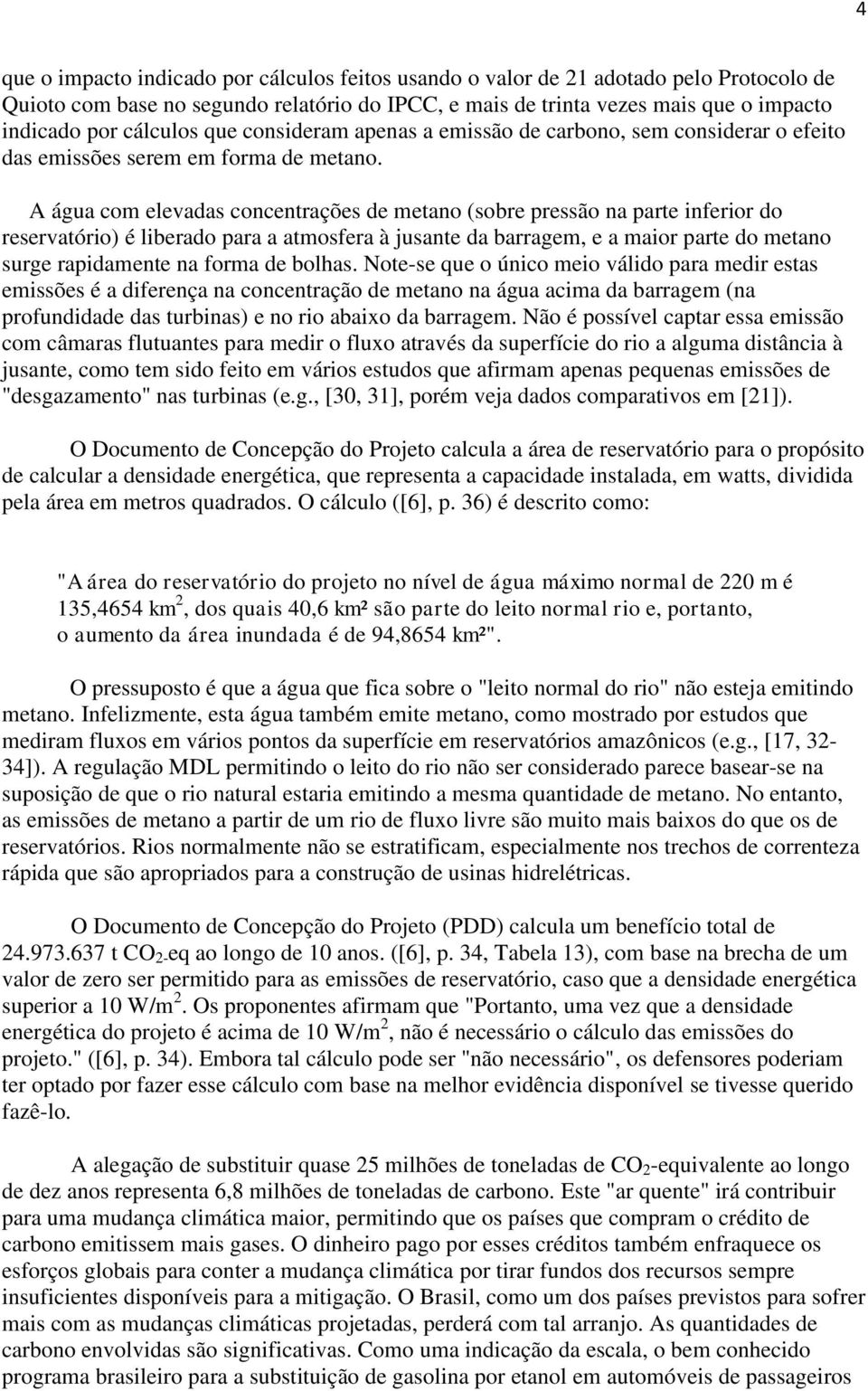 A água com elevadas concentrações de metano (sobre pressão na parte inferior do reservatório) é liberado para a atmosfera à jusante da barragem, e a maior parte do metano surge rapidamente na forma