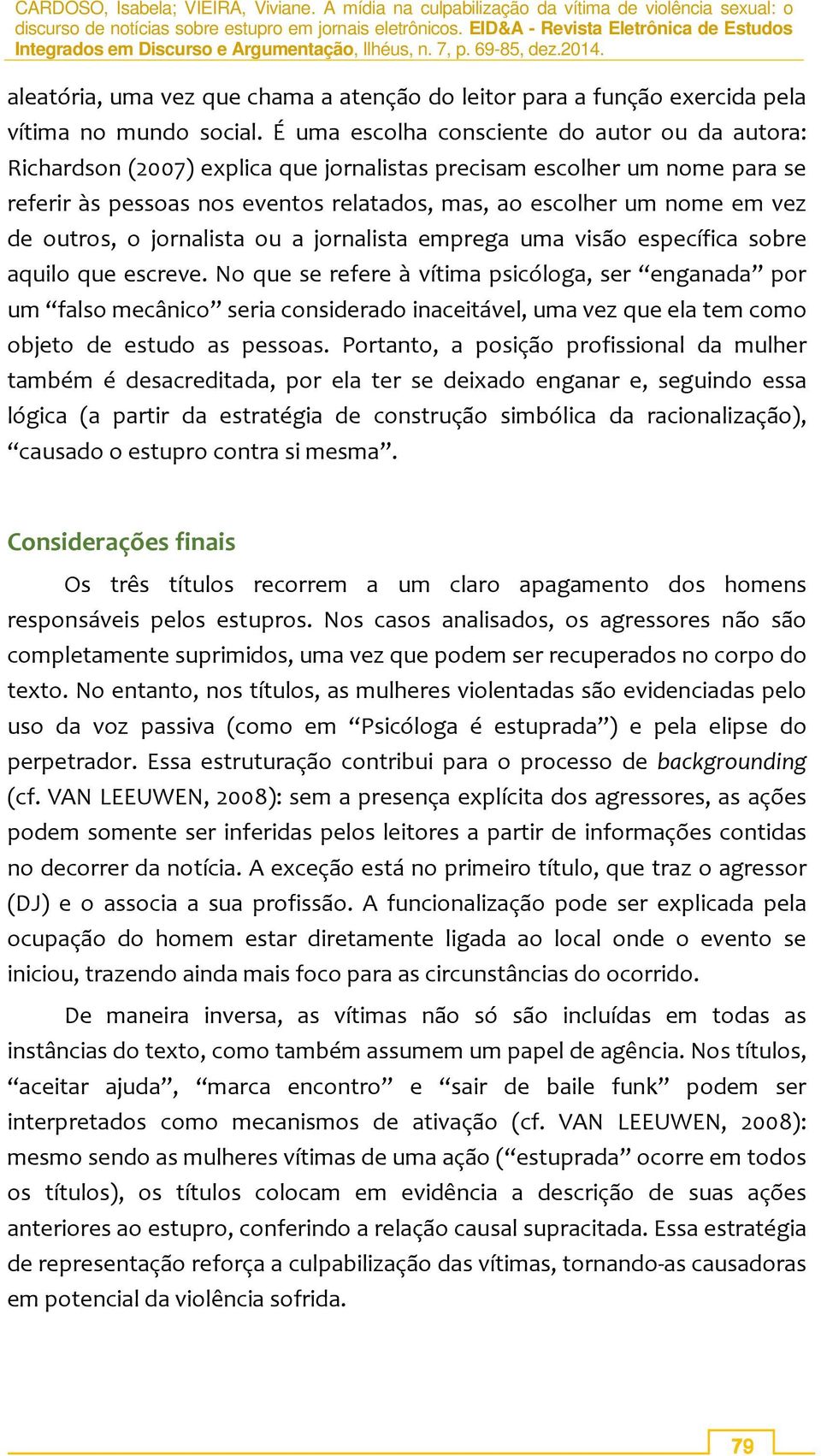 de outros, o jornalista ou a jornalista emprega uma visão específica sobre aquilo que escreve.