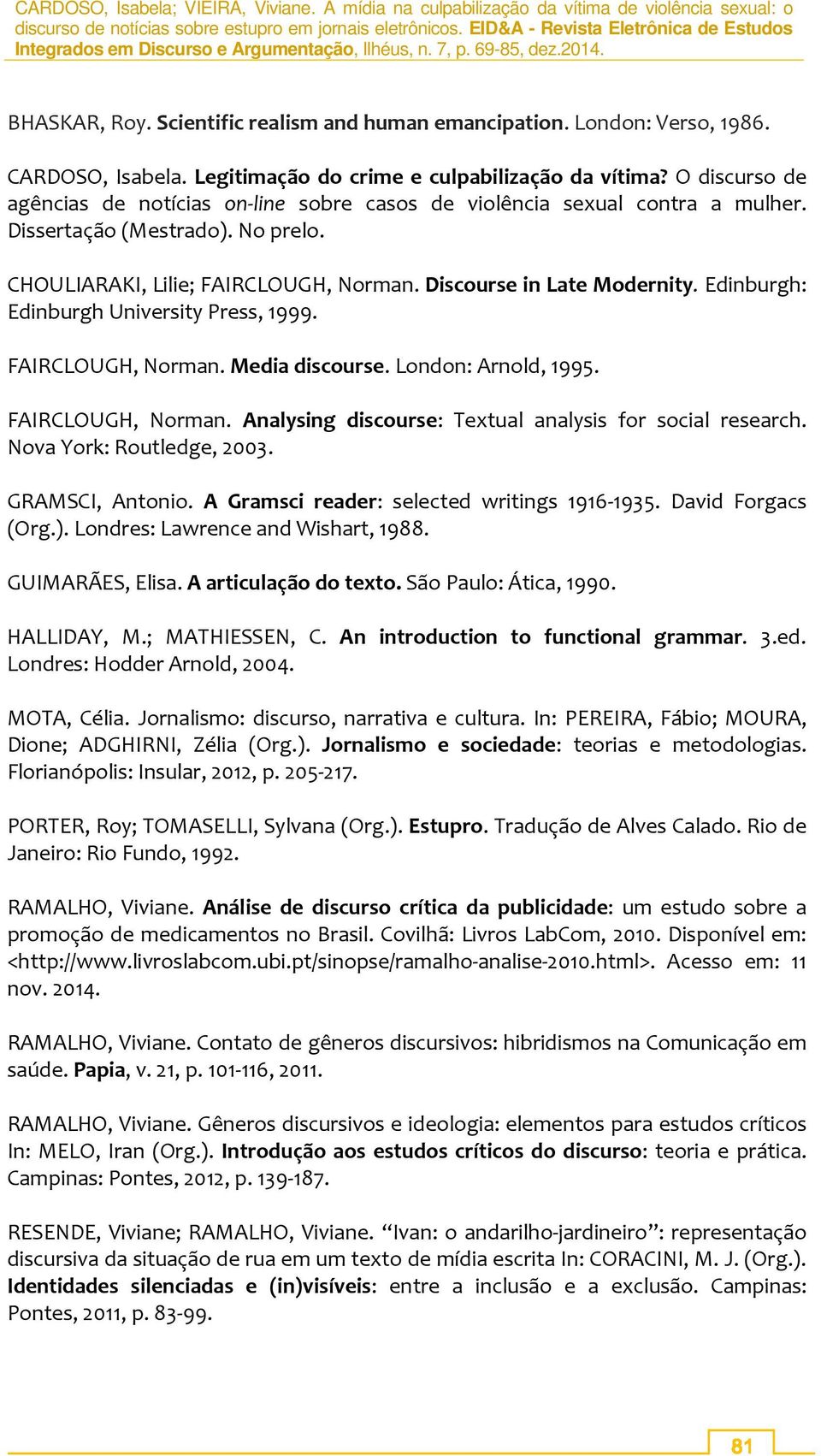 Edinburgh: Edinburgh University Press, 1999. FAIRCLOUGH, Norman. Media discourse. London: Arnold, 1995. FAIRCLOUGH, Norman. Analysing discourse: Textual analysis for social research.