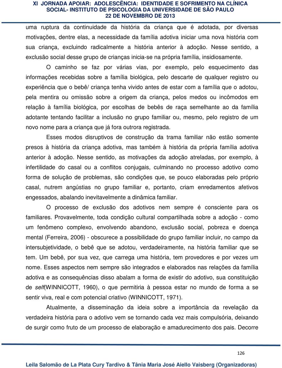 O caminho se faz por várias vias, por exemplo, pelo esquecimento das informações recebidas sobre a família biológica, pelo descarte de qualquer registro ou experiência que o bebê/ criança tenha