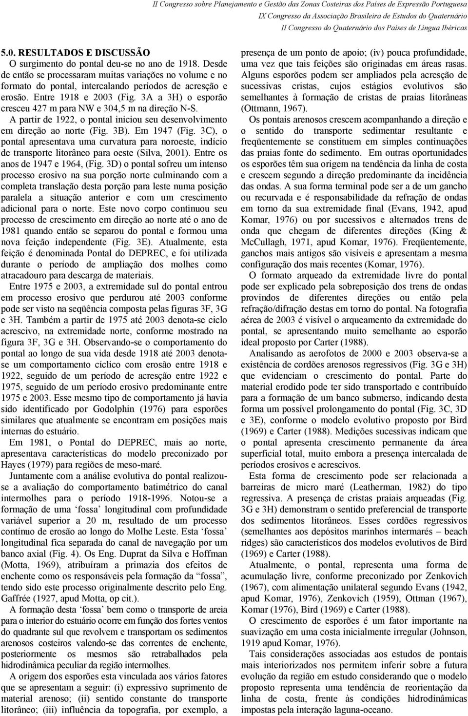 3C), o pontal apresentava uma curvatura para noroeste, indício de transporte litorâneo para oeste (Silva, 2001). Entre os anos de 1947 e 1964, (Fig.