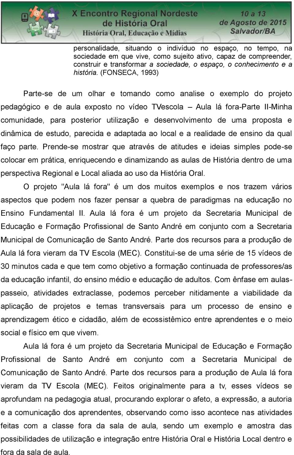 desenvolvimento de uma proposta e dinâmica de estudo, parecida e adaptada ao local e a realidade de ensino da qual faço parte.