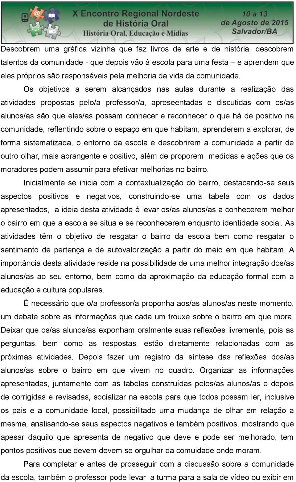 Os objetivos a serem alcançados nas aulas durante a realização das atividades propostas pelo/a professor/a, apreseentadas e discutidas com os/as alunos/as são que eles/as possam conhecer e reconhecer