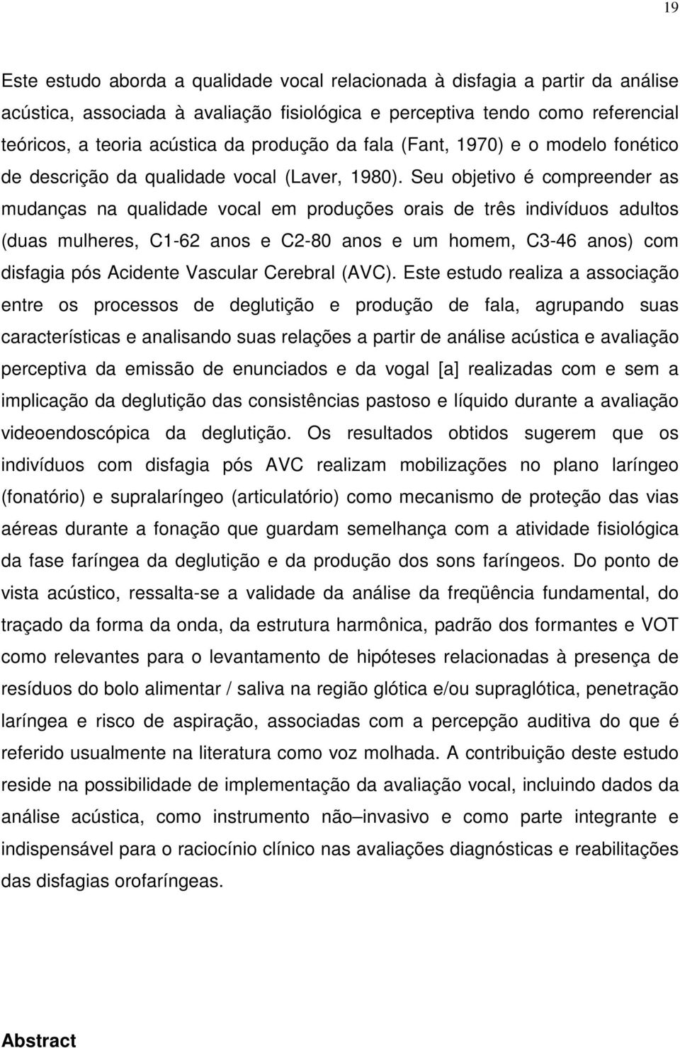 Seu objetivo é compreender as mudanças na qualidade vocal em produções orais de três indivíduos adultos (duas mulheres, C1-62 anos e C2-80 anos e um homem, C3-46 anos) com disfagia pós Acidente