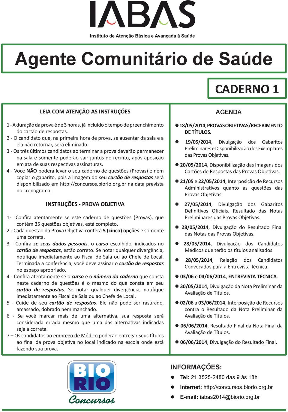 3 - Os três últimos candidatos ao terminar a prova deverão permanecer na sala e somente poderão sair juntos do recinto, após aposição em ata de suas respectivas assinaturas.