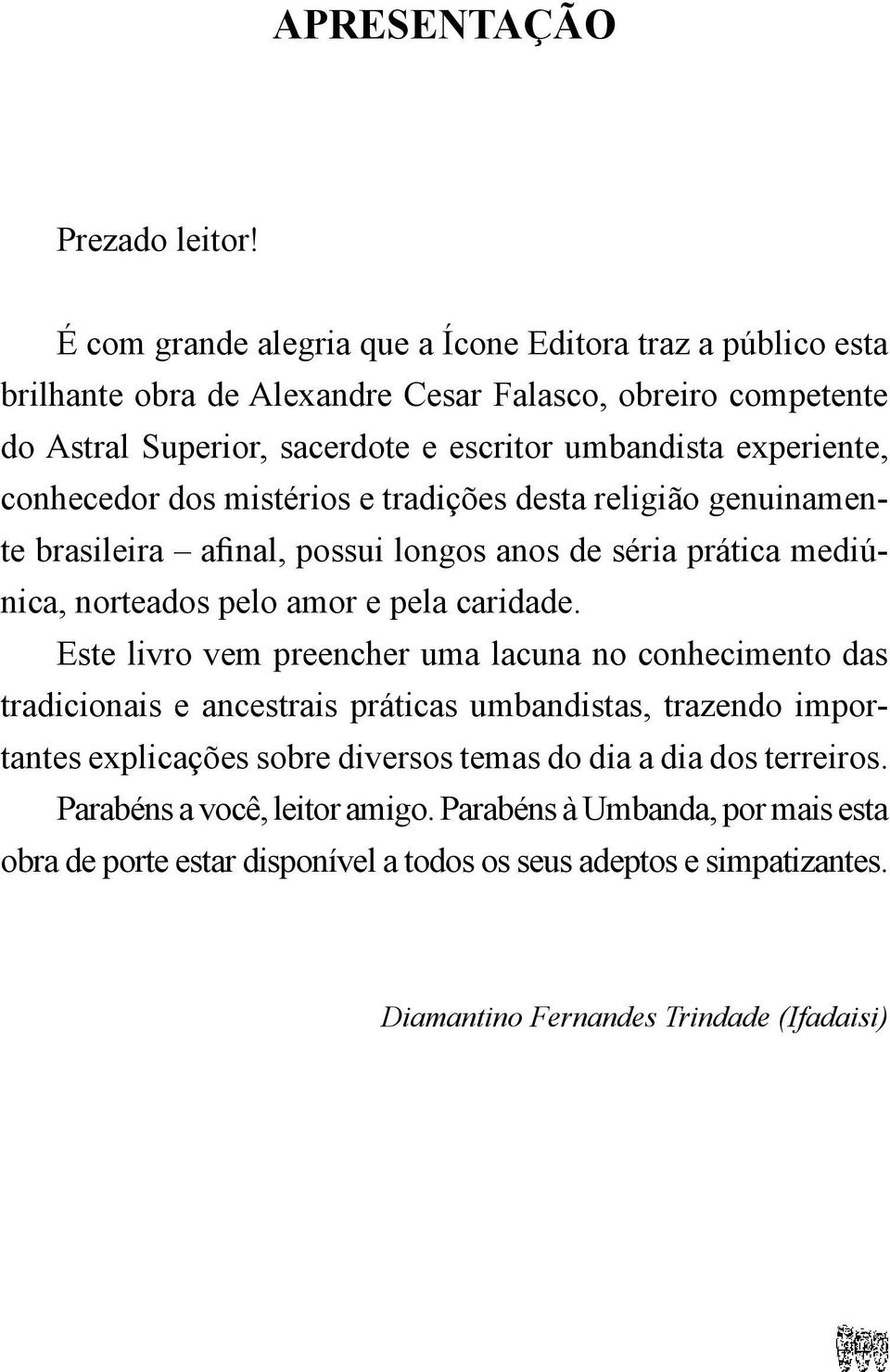 conhecedor dos mistérios e tradições desta religião genuinamente brasileira afinal, possui longos anos de séria prática mediúnica, norteados pelo amor e pela caridade.