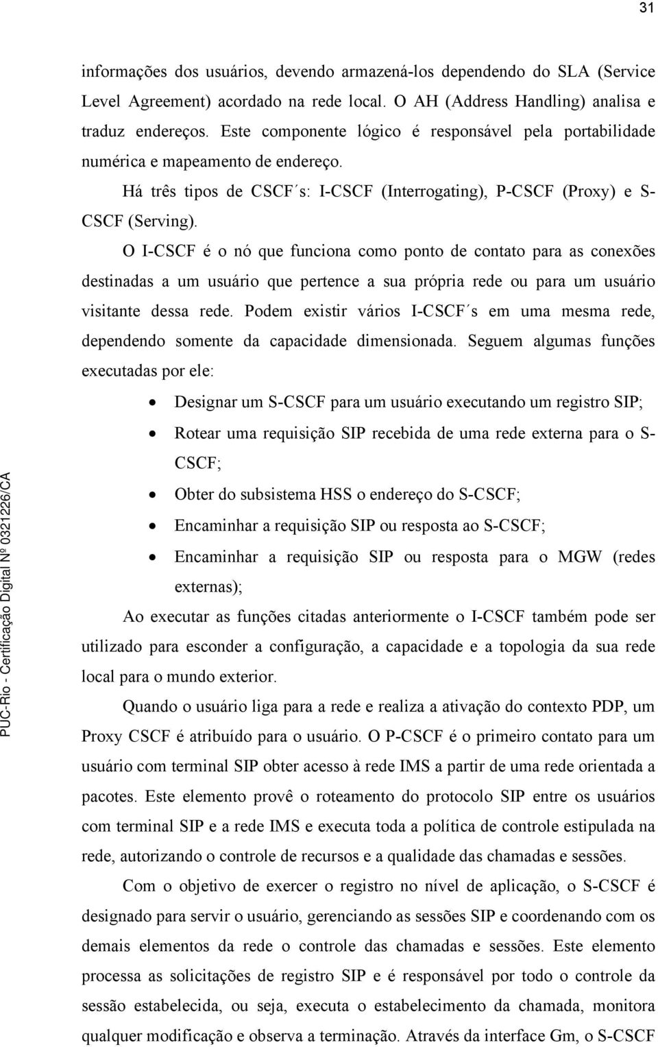 O I-CSCF é o nó que funciona como ponto de contato para as conexões destinadas a um usuário que pertence a sua própria rede ou para um usuário visitante dessa rede.