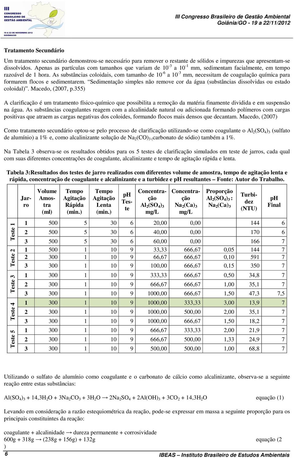 As substâncias coloidais, com tamanho de 10-6 a 10-3 mm, necessitam de coagulação química para formarem flocos e sedimentarem.