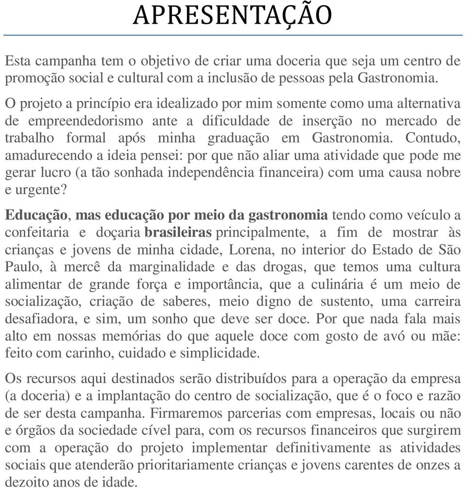 Contudo, amadurecendo a ideia pensei: por que não aliar uma atividade que pode me gerar lucro (a tão sonhada independência financeira) com uma causa nobre e urgente?