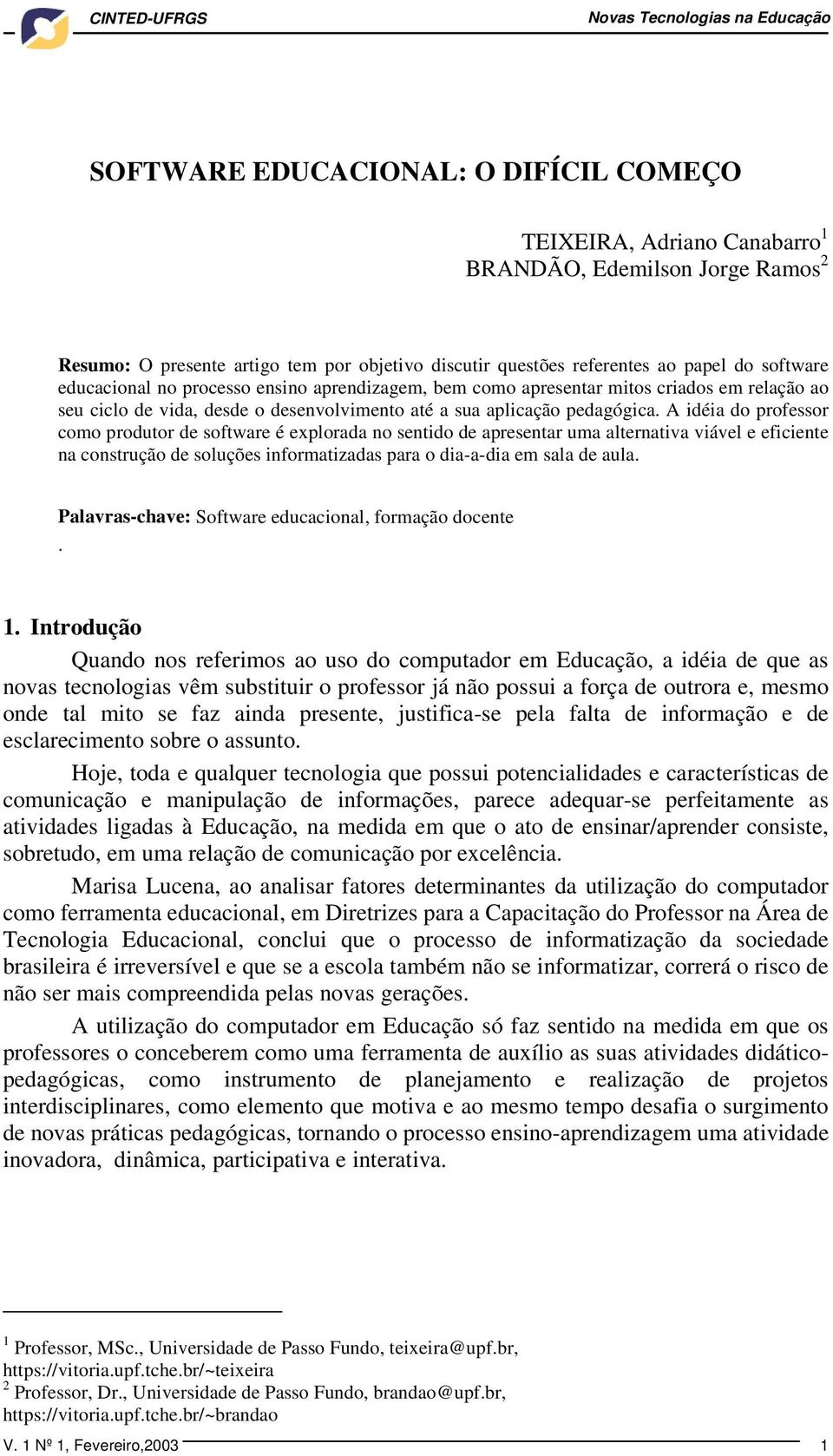 A idéia do professor como produtor de software é explorada no sentido de apresentar uma alternativa viável e eficiente na construção de soluções informatizadas para o dia-a-dia em sala de aula.