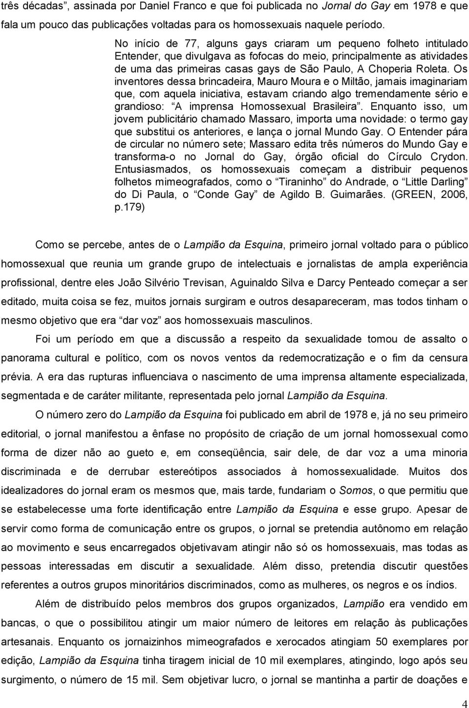 Roleta. Os inventores dessa brincadeira, Mauro Moura e o Miltão, jamais imaginariam que, com aquela iniciativa, estavam criando algo tremendamente sério e grandioso: A imprensa Homossexual Brasileira.