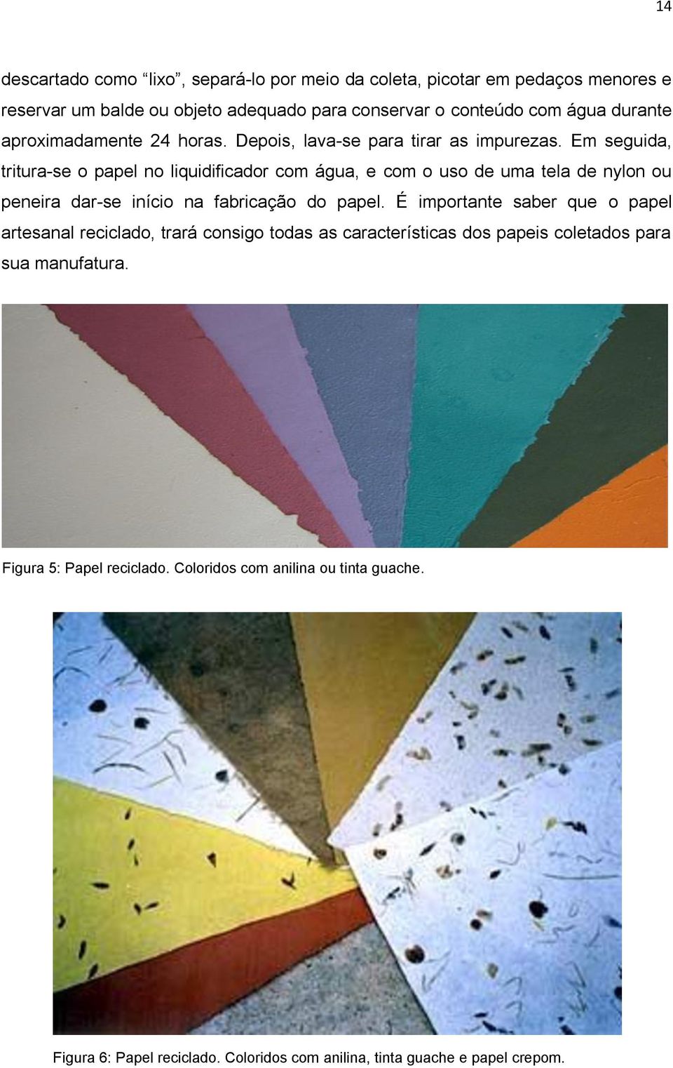 Em seguida, tritura-se o papel no liquidificador com água, e com o uso de uma tela de nylon ou peneira dar-se início na fabricação do papel.