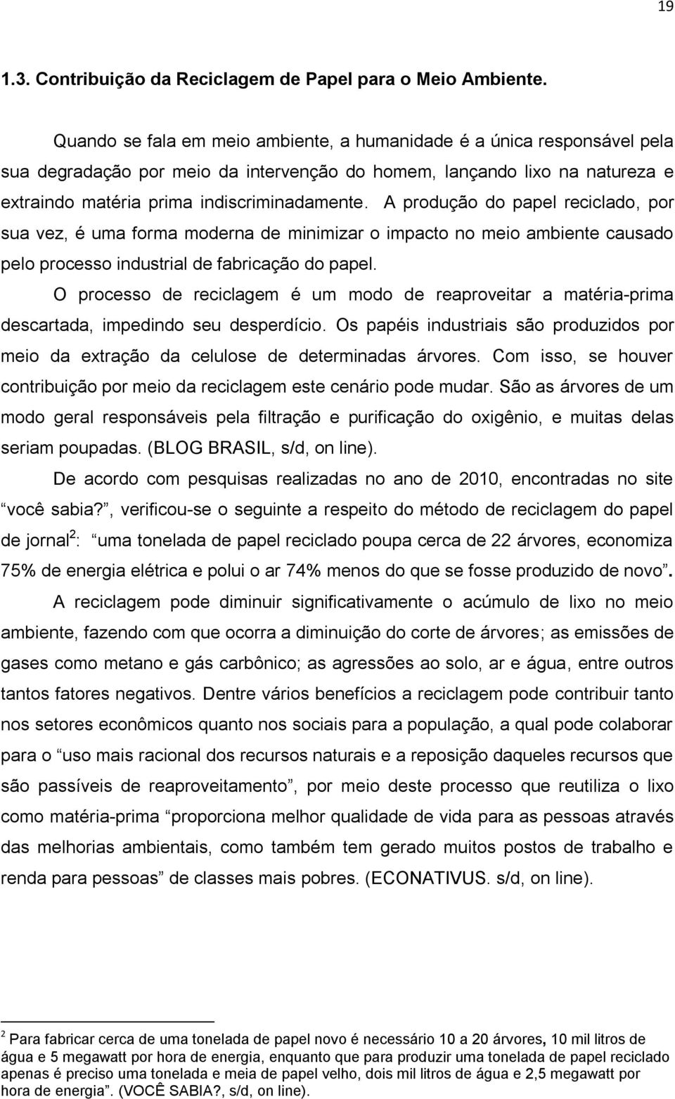 A produção do papel reciclado, por sua vez, é uma forma moderna de minimizar o impacto no meio ambiente causado pelo processo industrial de fabricação do papel.