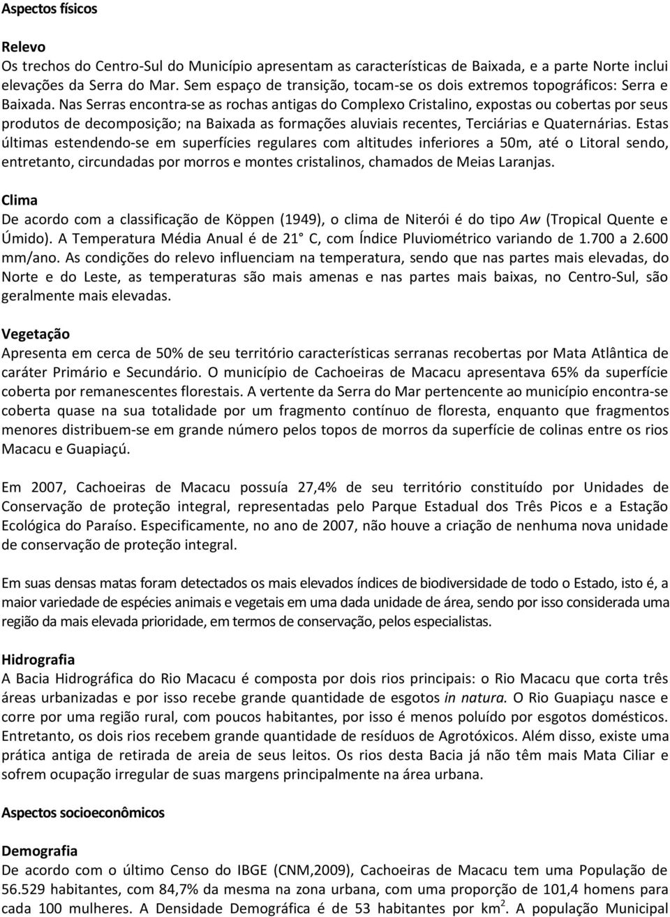 Nas Serras encontra-se as rochas antigas do Complexo Cristalino, expostas ou cobertas por seus produtos de decomposição; na Baixada as formações aluviais recentes, Terciárias e Quaternárias.