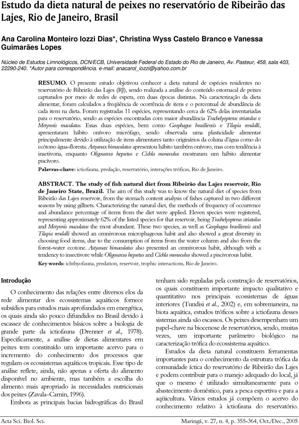 O presente estudo objetivou conhecer a dieta natural de espécies residentes no reservatório de Ribeirão das Lajes (RJ), sendo realizada a análise do conteúdo estomacal de peixes capturados por meio