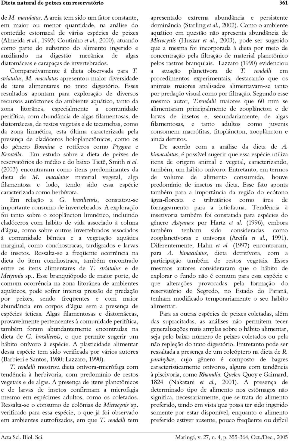 , 2000), atuando como parte do substrato do alimento ingerido e auxiliando na digestão mecânica de algas diatomáceas e carapaças de invertebrados. Comparativamente à dieta observada para T.