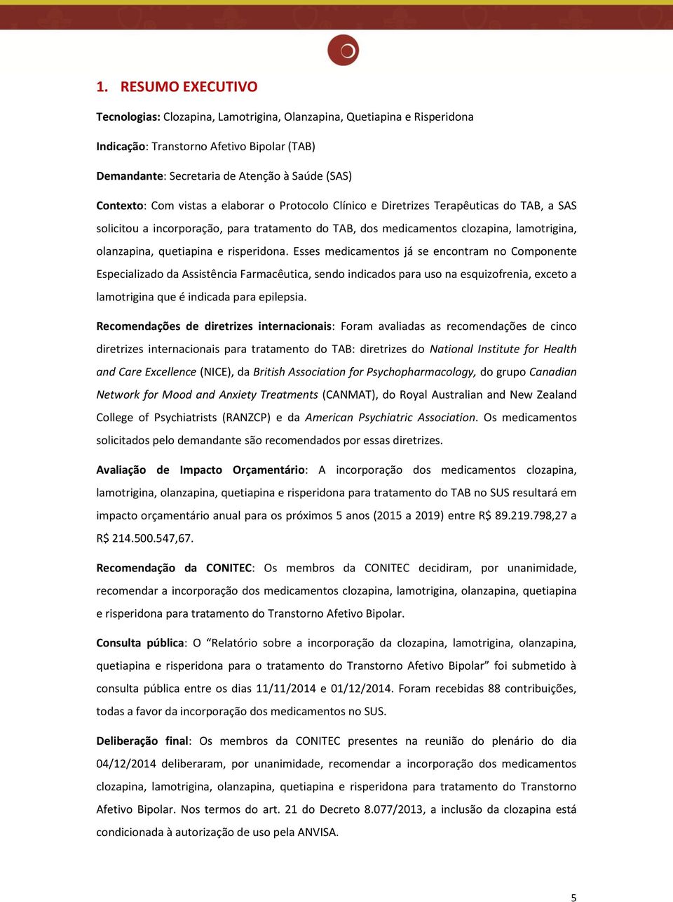 risperidona. Esses medicamentos já se encontram no Componente Especializado da Assistência Farmacêutica, sendo indicados para uso na esquizofrenia, exceto a lamotrigina que é indicada para epilepsia.