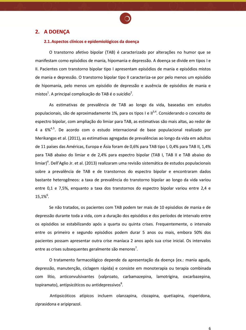 A doença se divide em tipos I e II. Pacientes com transtorno bipolar tipo I apresentam episódios de mania e episódios mistos de mania e depressão.