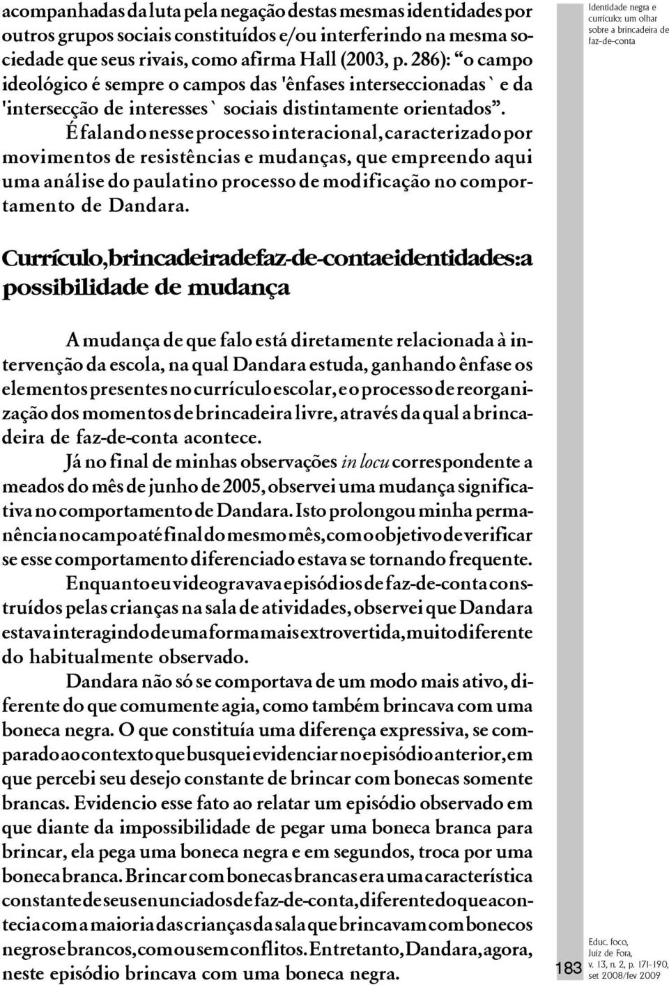 É falando nesse processo interacional, caracterizado por movimentos de resistências e mudanças, que empreendo aqui uma análise do paulatino processo de modificação no comportamento de Dandara.