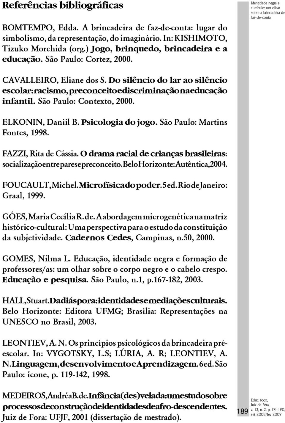 Do silêncio do lar ao silêncio escolar: racismo, preconceito e discriminação na educação infantil. São Paulo: Contexto, 2000. ELKONIN, Daniil B. Psicologia do jogo. São Paulo: Martins Fontes, 1998.