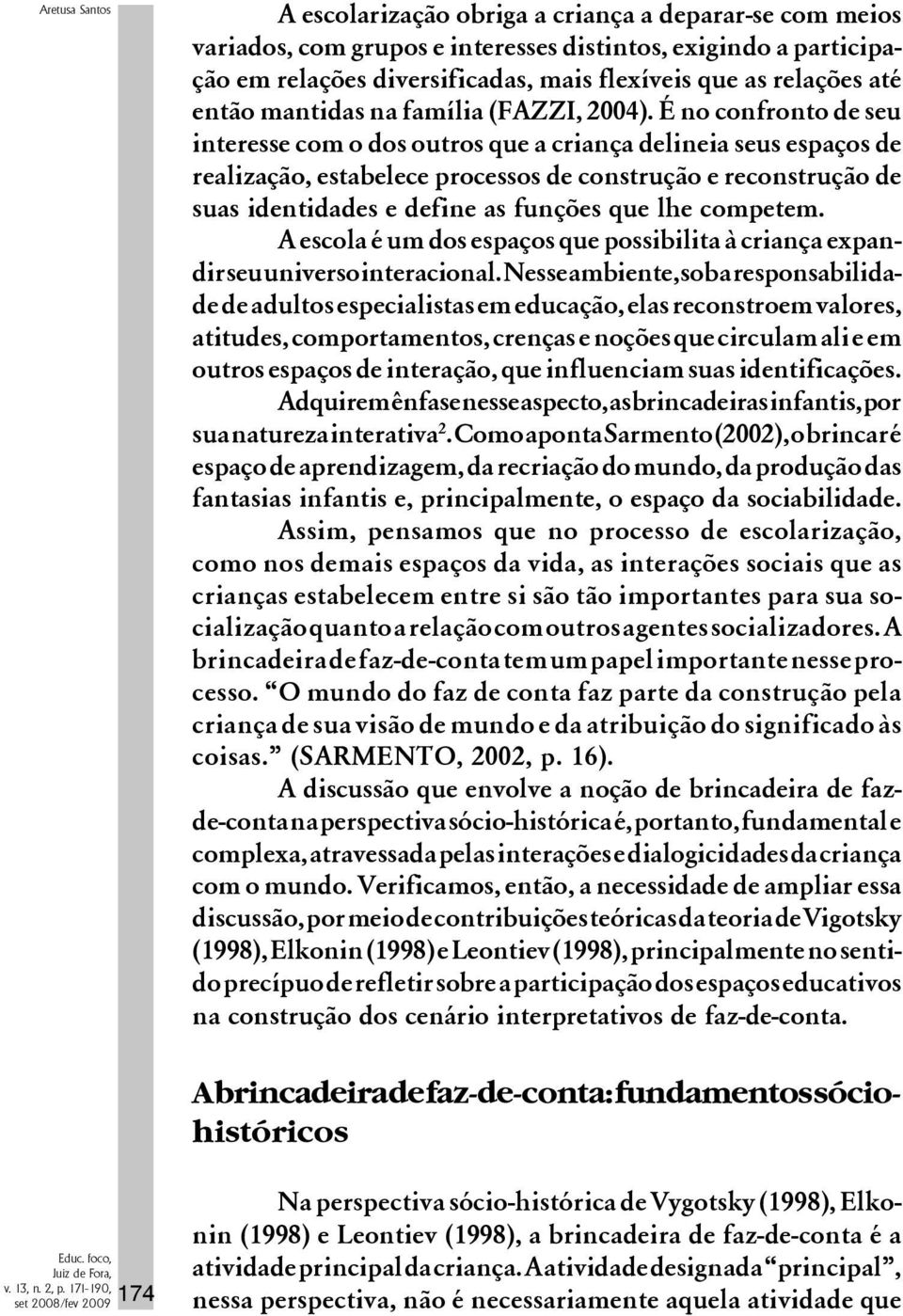 É no confronto de seu interesse com o dos outros que a criança delineia seus espaços de realização, estabelece processos de construção e reconstrução de suas identidades e define as funções que lhe