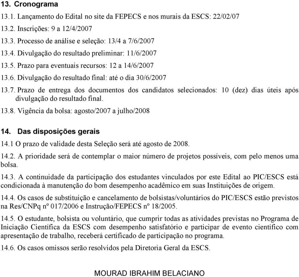 13.8. Vigência da bolsa: agosto/2007 a julho/2008 14. Das disposições gerais 14.1 O prazo de validade desta Seleção será até agosto de 2008. 14.2. A prioridade será de contemplar o maior número de projetos possíveis, com pelo menos uma bolsa.