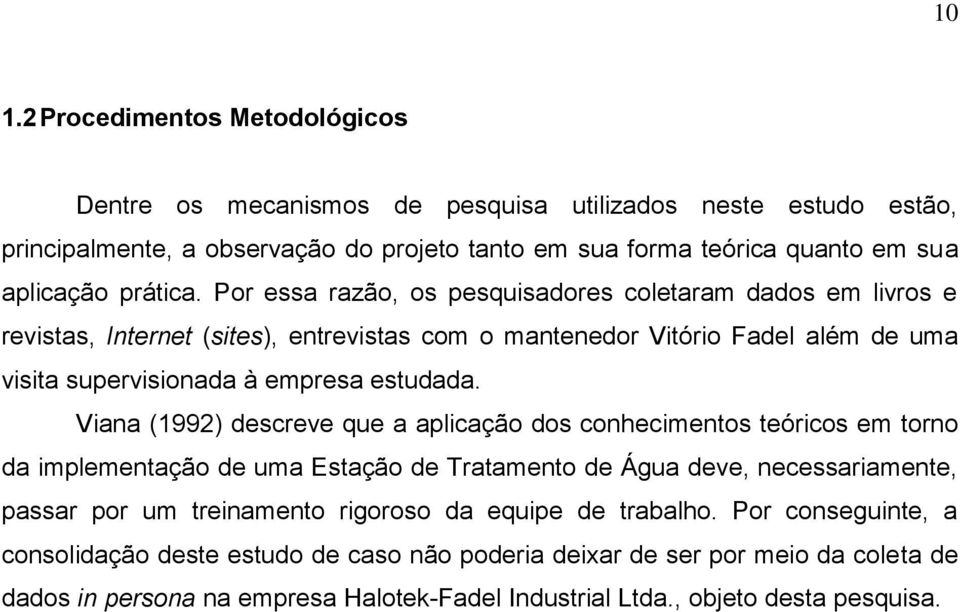 Viana (1992) descreve que a aplicação dos conhecimentos teóricos em torno da implementação de uma Estação de Tratamento de Água deve, necessariamente, passar por um treinamento rigoroso da