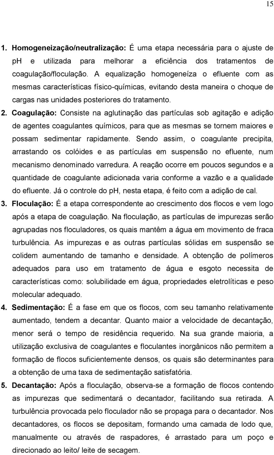 Coagulação: Consiste na aglutinação das partículas sob agitação e adição de agentes coagulantes químicos, para que as mesmas se tornem maiores e possam sedimentar rapidamente.